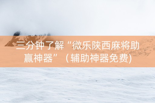 三分钟了解“微乐陕西麻将助赢神器”（辅助神器免费)