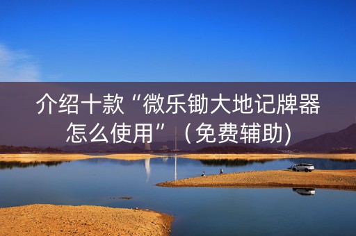 介绍十款“微乐锄大地记牌器怎么使用”（免费辅助)