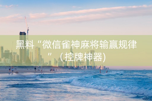 黑料“微信雀神麻将输赢规律”（控牌神器)