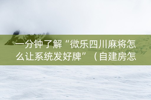 一分钟了解“微乐四川麻将怎么让系统发好牌”（自建房怎么赢)