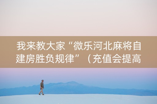 我来教大家“微乐河北麻将自建房胜负规律”（充值会提高胜率么)