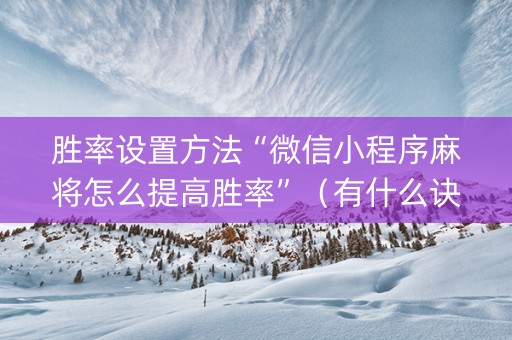 胜率设置方法“微信小程序麻将怎么提高胜率”（有什么诀窍)