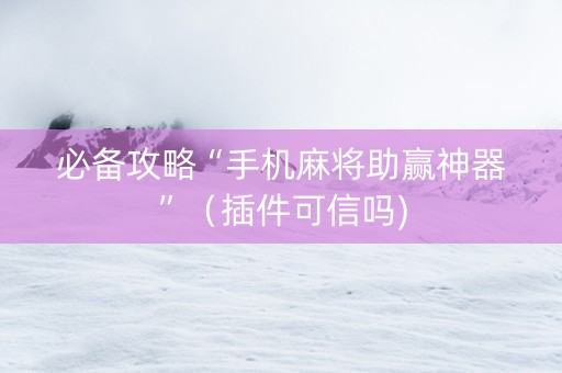 必备攻略“手机麻将助赢神器”（插件可信吗)