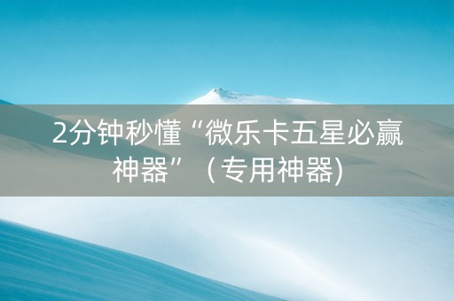 2分钟秒懂“微乐卡五星必赢神器”（专用神器)