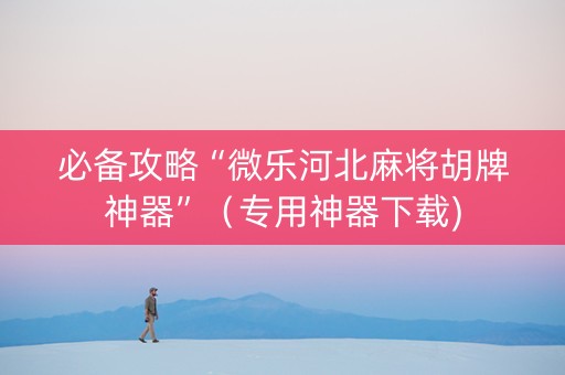 必备攻略“微乐河北麻将胡牌神器”（专用神器下载)