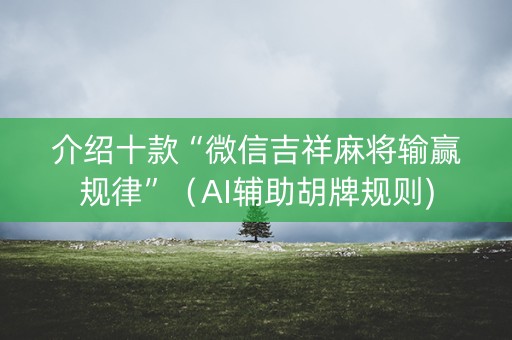 介绍十款“微信吉祥麻将输赢规律”（AI辅助胡牌规则)