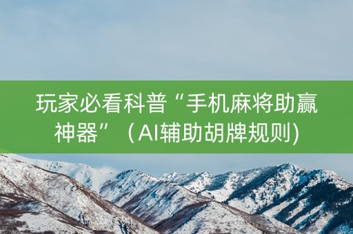 玩家必看科普“手机麻将助赢神器”（AI辅助胡牌规则)
