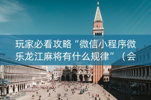 玩家必看攻略“微信小程序微乐龙江麻将有什么规律”（会员会提高胜率吗)
