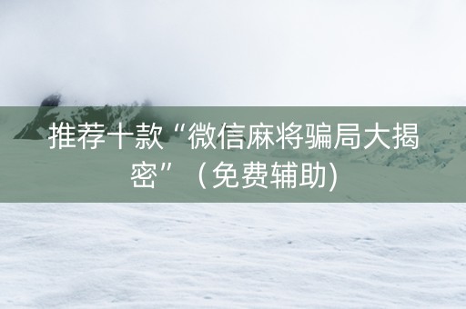推荐十款“微信麻将骗局大揭密”（免费辅助)