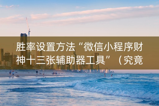 胜率设置方法“微信小程序财神十三张辅助器工具”（究竟是不是有挂)