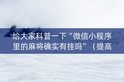 给大家科普一下“微信小程序里的麻将确实有挂吗”（提高胜率技巧)