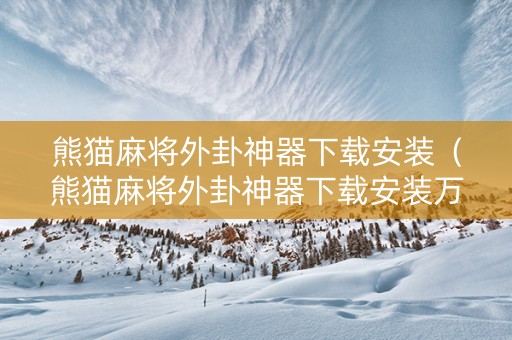 熊猫麻将外卦神器下载安装（熊猫麻将外卦神器下载安装万能）