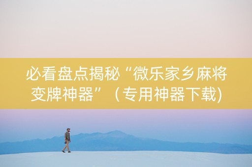 必看盘点揭秘“微乐家乡麻将变牌神器”（专用神器下载)