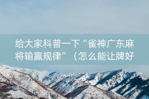 给大家科普一下“雀神广东麻将输赢规律”（怎么能让牌好一点)