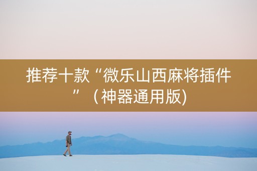推荐十款“微乐山西麻将插件”（神器通用版)