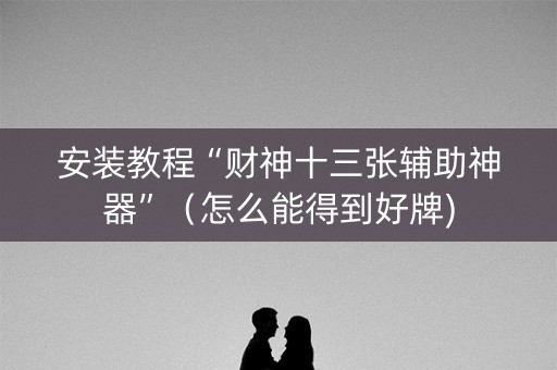 安装教程“财神十三张辅助神器”（怎么能得到好牌)