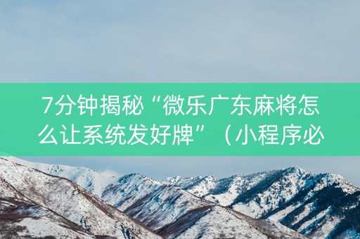 7分钟揭秘“微乐广东麻将怎么让系统发好牌”（小程序必赢神器)