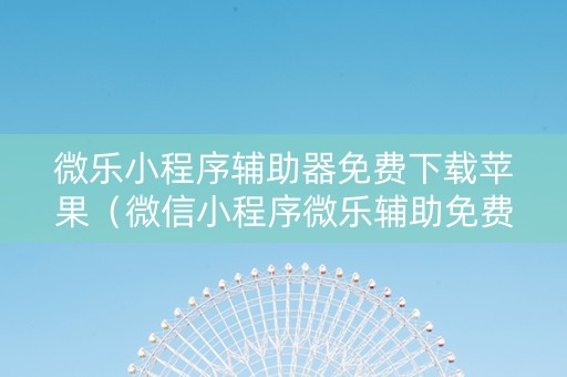 微乐小程序辅助器免费下载苹果（微信小程序微乐辅助免费下载）