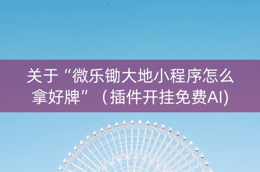 关于“微乐锄大地小程序怎么拿好牌”（插件开挂免费AI)