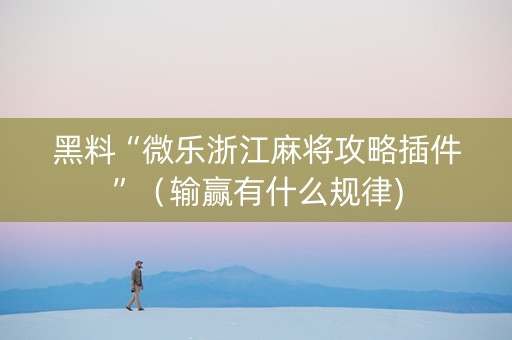 黑料“微乐浙江麻将攻略插件”（输赢有什么规律)