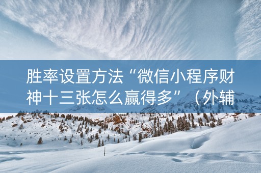 胜率设置方法“微信小程序财神十三张怎么赢得多”（外辅工具)