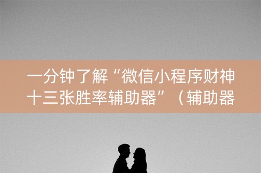 一分钟了解“微信小程序财神十三张胜率辅助器”（辅助器下载)