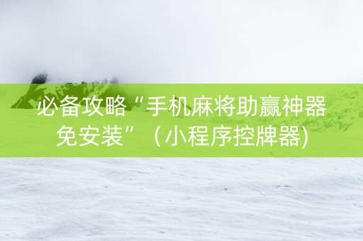 必备攻略“手机麻将助赢神器免安装”（小程序控牌器)