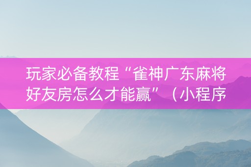 玩家必备教程“雀神广东麻将好友房怎么才能赢”（小程序怎么才会赢)