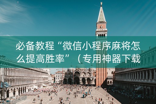 必备教程“微信小程序麻将怎么提高胜率”（专用神器下载)