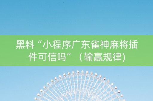 黑料“小程序广东雀神麻将插件可信吗”（输赢规律)