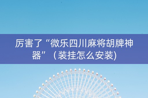 厉害了“微乐四川麻将胡牌神器”（装挂怎么安装)