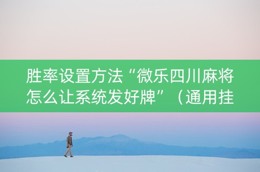 胜率设置方法“微乐四川麻将怎么让系统发好牌”（通用挂软件多少钱)