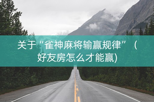 关于“雀神麻将输赢规律”（好友房怎么才能赢)