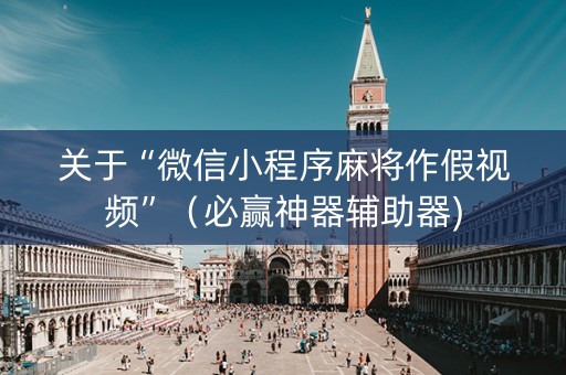 关于“微信小程序麻将作假视频”（必赢神器辅助器)