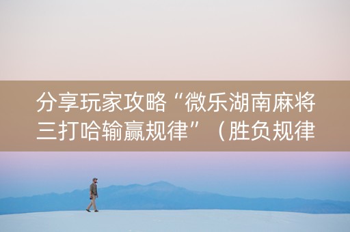 分享玩家攻略“微乐湖南麻将三打哈输赢规律”（胜负规律拿好牌)