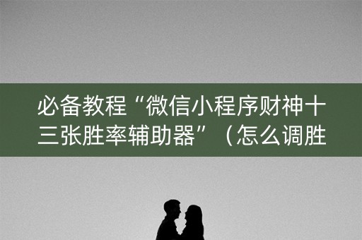必备教程“微信小程序财神十三张胜率辅助器”（怎么调胜率)