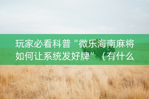 玩家必看科普“微乐海南麻将如何让系统发好牌”（有什么规律)