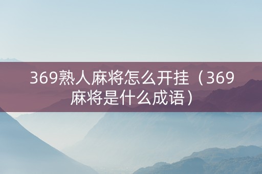 369熟人麻将怎么开挂（369麻将是什么成语）