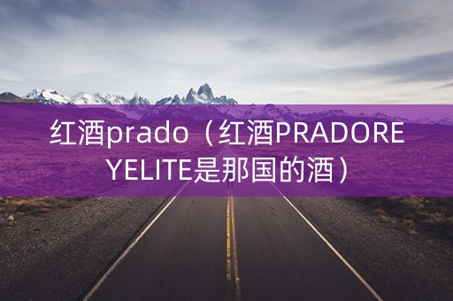 红酒prado（红酒PRADOREYELITE是那国的酒）