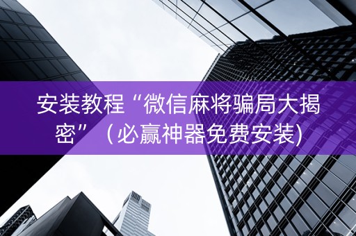 安装教程“微信麻将骗局大揭密”（必赢神器免费安装)