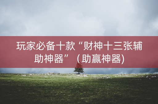 玩家必备十款“财神十三张辅助神器”（助赢神器)