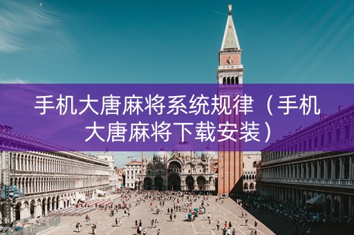 手机大唐麻将系统规律（手机大唐麻将下载安装）