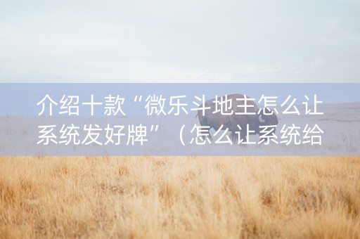 介绍十款“微乐斗地主怎么让系统发好牌”（怎么让系统给你发好牌)