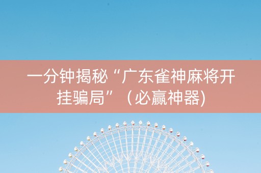 一分钟揭秘“广东雀神麻将开挂骗局”（必赢神器)
