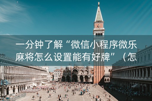 一分钟了解“微信小程序微乐麻将怎么设置能有好牌”（怎么让系统给自己好牌)