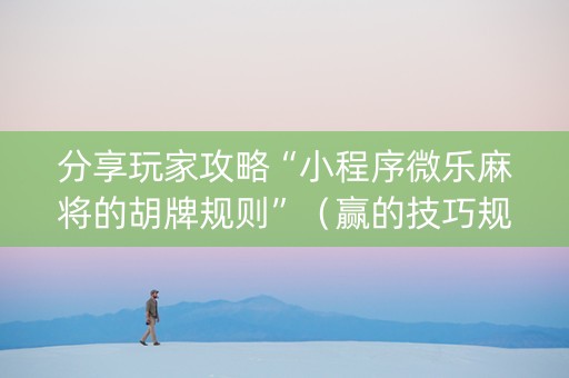 分享玩家攻略“小程序微乐麻将的胡牌规则”（赢的技巧规律)