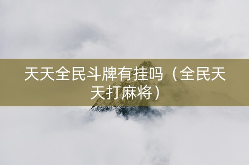 天天全民斗牌有挂吗（全民天天打麻将）