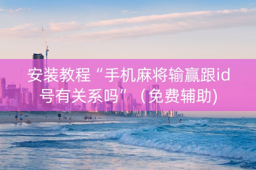 安装教程“手机麻将输赢跟id号有关系吗”（免费辅助)