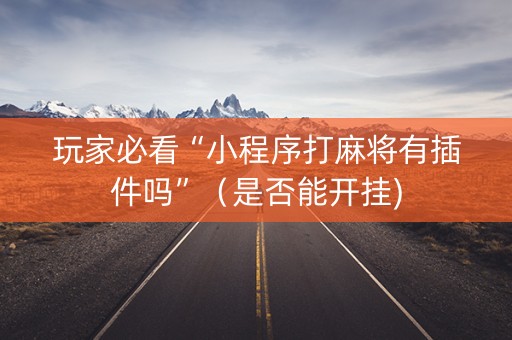 玩家必看“小程序打麻将有插件吗”（是否能开挂)