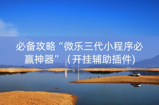 必备攻略“微乐三代小程序必赢神器”（开挂辅助插件)